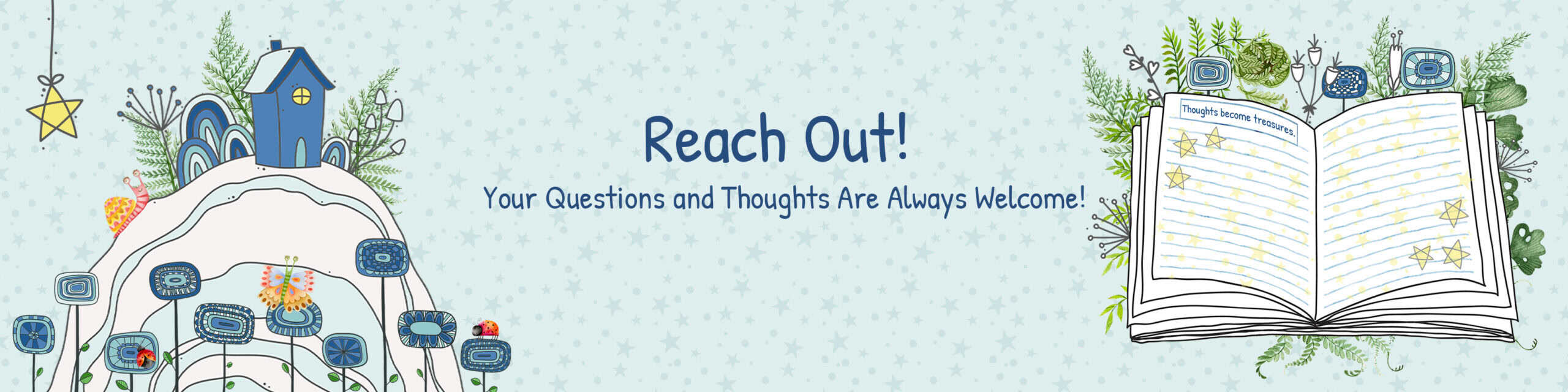 A whimsical banner featuring a blue house on a hill with flowers and greenery on the left, and an open journal with stars and the phrase 'Thoughts become treasures' on the right. The text reads, 'Reach Out! Your Questions and Thoughts Are Always Welcome!' against a soft starry background.